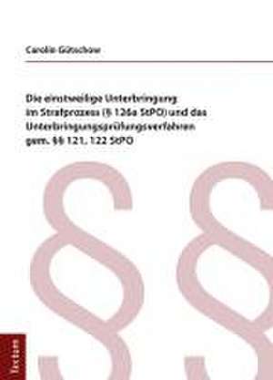 Die einstweilige Unterbringung im Strafprozess (§ 126a StPO) und das Unterbringungsprüfungsverfahren gem. §§ 121, 122 StPO de Carolin Gütschow