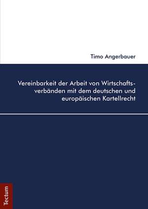 Vereinbarkeit der Arbeit von Wirtschaftsverbänden mit dem deutschen und europäischen Kartellrecht de Timo Angerbauer