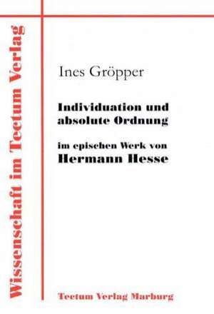 Individuation Und Absolute Ordnung Im Epischen Werk Von Hermann Hesse: Zwischen Regionaler Hegemonie Und Nationalem Selbstmord de Ines Gröpper