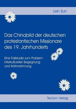 Das Chinabild Der Deutschen Protestantischen Missionare Des 19. Jahrhunderts: Zwischen Regionaler Hegemonie Und Nationalem Selbstmord de Lixin Sun