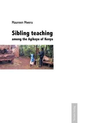 Sibling Teaching Among the Agikuyu of Kenya: Alle Anders - Alle Gleich de Maureen Mweru