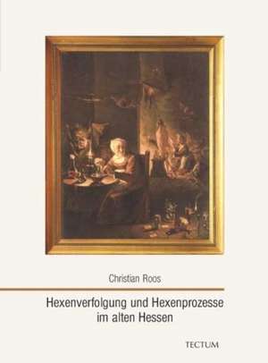 Hexenverfolgung und Hexenprozesse im alten Hessen de Christian Roos