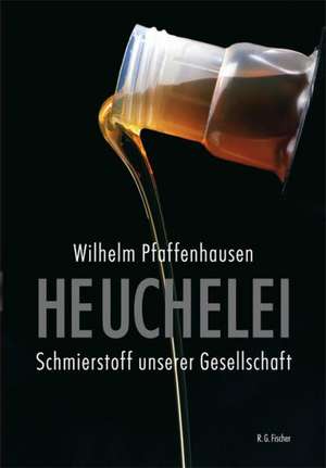 Heuchelei - Schmierstoff unserer Gesellschaft de Wilhelm Pfaffenhausen