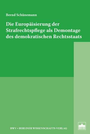 Die Europäisierung der Strafrechtspflege als Demontage des demokratischen Rechtsstaats de Bernd Schünemann