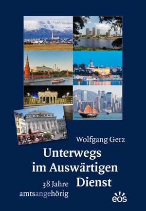 Unterwegs im Auswärtigen Dienst - 38 Jahre amtsangehörig de Wolfgang Gerz