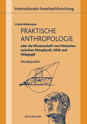 Praktische Anthropologie oder die Wissenschaft vom Menschen zwischen Metaphysik, Ethik und Pädagogik de Ursula Reitemeyer