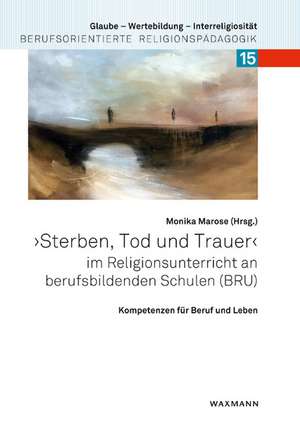 "Sterben, Tod und Trauer" im Religionsunterricht an berufsbildenden Schulen (BRU) de Monika Marose