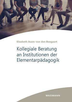 Kollegiale Beratung an Institutionen der Elementarpädagogik de Elisabeth Asam-van den Boogaart