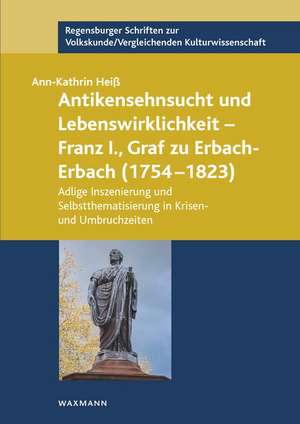 Antikensehnsucht und Lebenswirklichkeit - Franz I., Graf zu Erbach-Erbach (1754-1823) de Ann-Kathrin Heiß