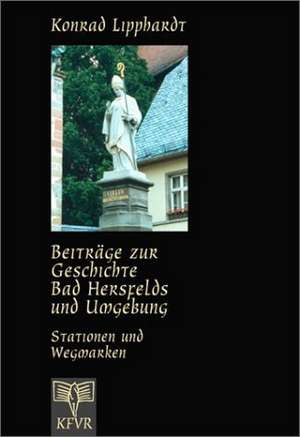 Beiträge zur Geschichte Bad Hersfelds und Umgebung, Stationen und Wegmarken de Konrad Lipphardt