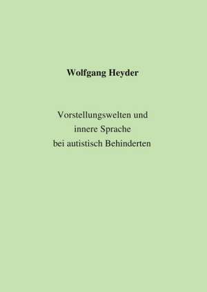 Vorstellungswelten und innere Sprache bei autistisch Behinderten de Wolfgang Heyder