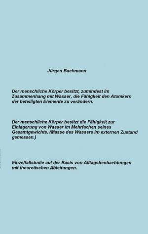 Der menschliche Körper besitzt zumindest im Zusammenhang mit Wasser, die Fähigkeit den Atomkern der beteiligten Elemente de Jürgen Bachmann