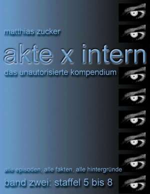 Akte X Intern - Das unautorisierte Kompendium, Band Zwei: Staffel 5 bis 8 de Matthias Zucker