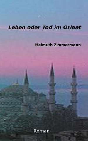 Leben oder Tod im Orient de Helmuth Zimmermann