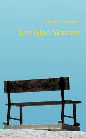 Ein Glas Wasser de Katharina Wegmann