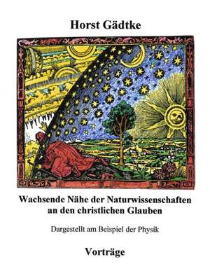 Wachsende Nähe der Naturwissenschaften an den christlichen Glauben de Horst Gädtke