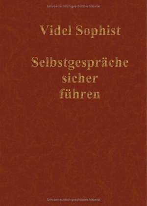 Selbstgespräche sicher führen. Eine Lebensanleitung, nicht über Abnehmen, Amerika, Astrologie, DirectX, Flirten, Frauen, Geld, Hunde, Hypnose, Internet, Lotto, Marketing, Meditation, Sience Fiction, Tanzen, Verführung oder Wahrsagen de Videl Sophist