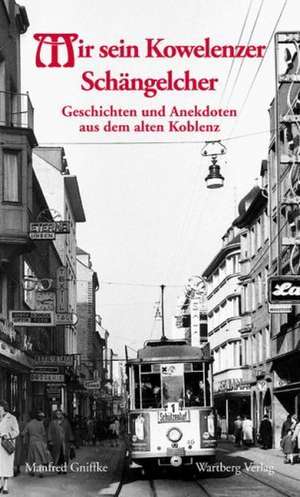 Mir sein Kowelenzer Schängelcher. Geschichten und Anekdoten aus dem alten Koblenz de Manfred Gniffke