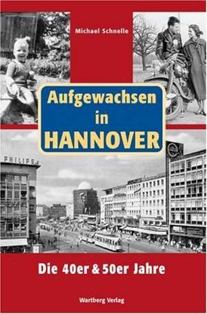 Aufgewachsen in Hannover. Die 40er & 50er Jahre de Michael Schnelle