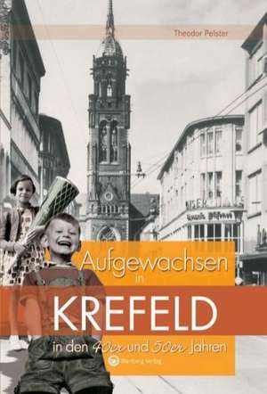 Aufgewachsen in Krefeld in den 40er & 50er Jahren de Theodor Pelster