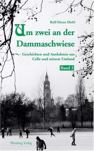 Um zwei an der Dammaschwiese - Geschichten und Anekdoten aus Celle und seinem Umland de Rolf-Dieter Diehl