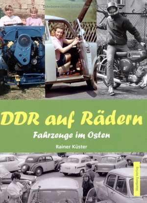 DDR auf Rädern. Fahrzeuge im Osten de Rainer Küster