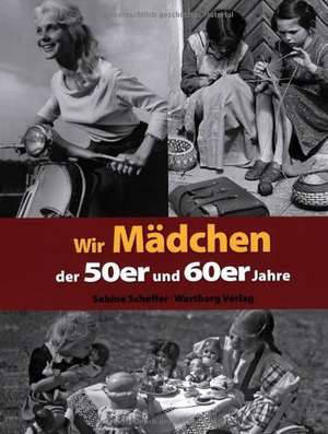 Wir Mädchen der 50er und 60er Jahre de Sabine Scheffer