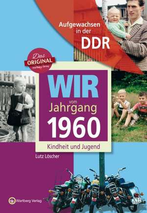 Aufgewachsen in der DDR - Wir vom Jahrgang 1960 - Kindheit und Jugend: 60. Geburtstag de Lutz Löscher