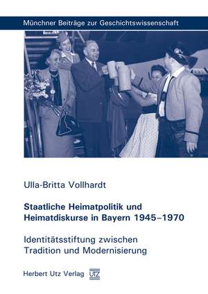 Staatliche Heimatpolitik und Heimatdiskurse in Bayern 1945-1970 de Ulla-Britta Vollhardt