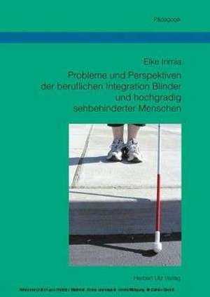 Probleme und Perspektiven der beruflichen Integration Blinder und hochgradig sehbehinderter Menschen de Elke Irimia