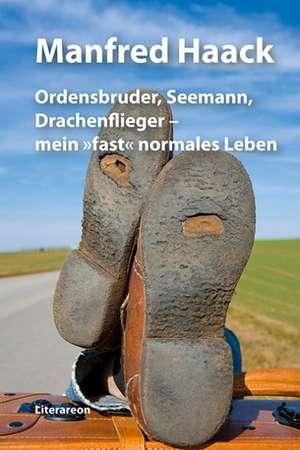 Ordensbruder, Seemann, Drachenflieger - mein »fast« normales Leben de Manfred Haack