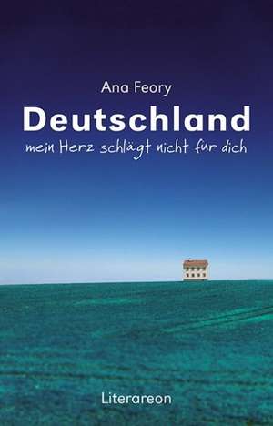 Deutschland, mein Herz schlägt nicht für dich de Ana Feory