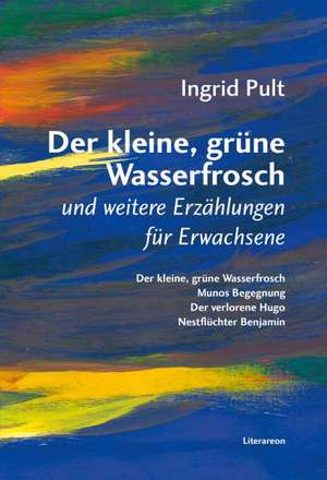 Der kleine, grüne Wasserfrosch und weitere Erzählungen für Erwachsene de Ingrid Pult