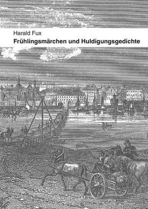 Frühlingsmärchen und Huldigungsgedichte de Harald Fux