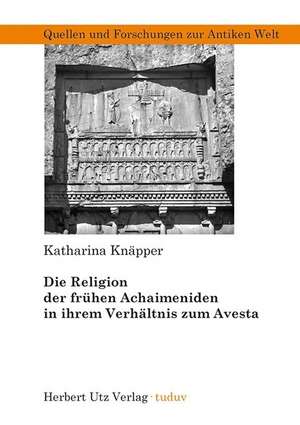 Die Religion der frühen Achaimeniden in ihrem Verhältnis zum Avesta de Katharina Knäpper