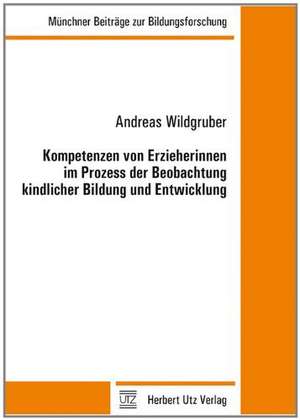 Kompetenzen von Erzieherinnen im Prozess der Beobachtung kindlicher Bildung und Entwicklung de Andreas Wildgruber