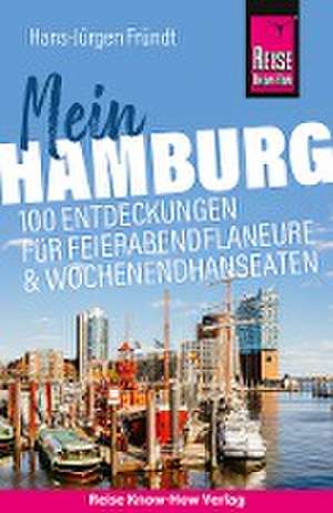 Reise Know-How Reiseführer Mein Hamburg : 100 Entdeckungen für Feierabendflaneure und Wochenendhanseaten de Hans-Jürgen Fründt