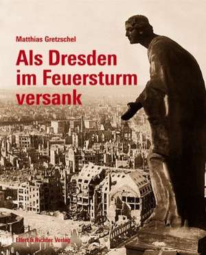 Als Dresden im Feuersturm versank de Matthias Gretzschel