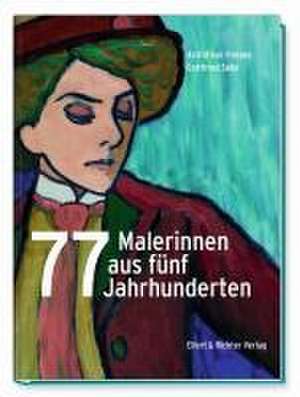 77 Malerinnen aus fünf Jahrhunderten de Astrid von Friesen