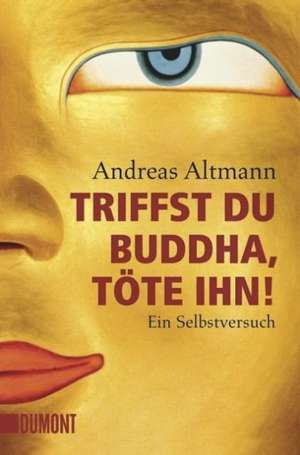 Triffst du Buddha, töte ihn! de Andreas Altmann