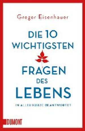 Die zehn wichtigsten Fragen des Lebens in aller Kürze beantwortet de Gregor Eisenhauer