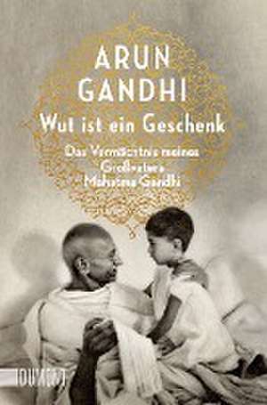 Wut ist ein Geschenk de Arun Gandhi