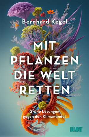 Mit Pflanzen die Welt retten de Bernhard Kegel