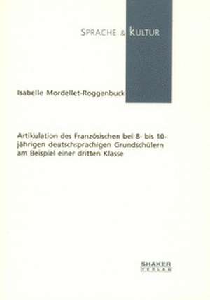 Artikulation des Französischen bei 8- bis 10-jährigen deutschsprachigen Grundschülern am Beispiel einer dritten Klasse de Isabelle Mordellet-Roggenbuck