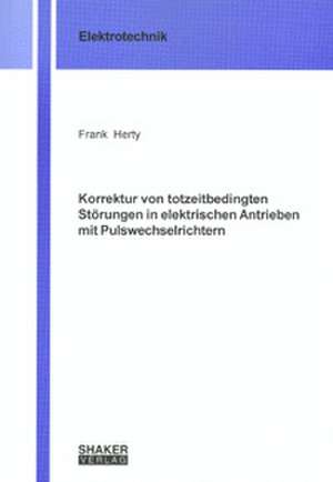 Korrektur von totzeitbedingten Störungen in elektrischen Antrieben mit Pulswechselrichtern de Frank Herty