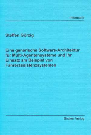 Eine generische Software-Architektur für Multi-Agentensysteme und ihr Einsatz am Beispiel von Fahrerassistenzsystemen de Steffen Görzig