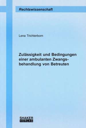 Zulässigkeit und Bedingungen einer ambulanten Zwangsbehandlung von Betreuten de Lena Trichterborn