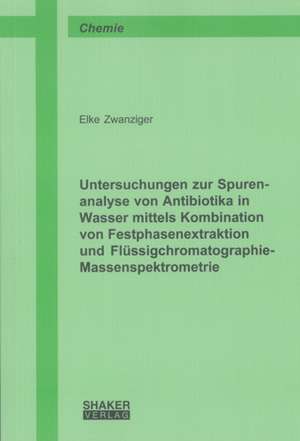 Untersuchungen zur Spurenanalyse von Antibiotika in Wasser mittels Kombination von Festphasenextraktion und Flüssigchromatographie-Massenspektrometrie de Elke Zwanziger