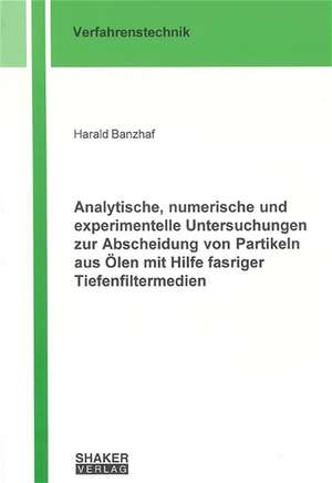 Analytische, numerische und experimentelle Untersuchungen zur Abscheidung von Partikeln aus Ölen mit Hilfe fasriger Tiefenfiltermedien de Harald Banzhaf