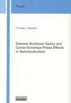 Extreme Nonlinear Optics and Carrier-Envelope Phase Effects in Semiconductors de Thorsten Tritschler